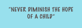 “Never Diminish the hope of a child”